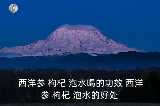 西洋參枸杞泡水喝的功效