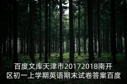百度文庫天津市20172018南開區初一上學期英語期末試卷答案百度