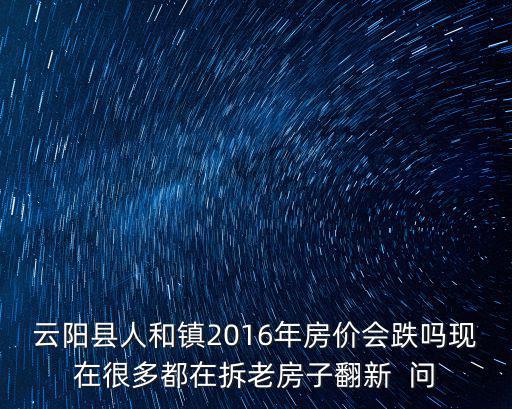 云陽縣人和鎮2016年房價會跌嗎現在很多都在拆老房子翻新  問
