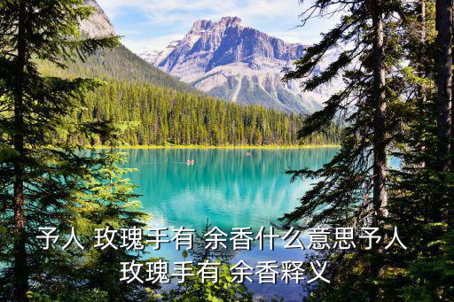 予人 玫瑰手有 余香什么意思予人 玫瑰手有 余香釋義