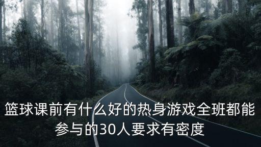 籃球課前有什么好的熱身游戲全班都能參與的30人要求有密度