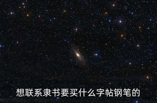 想聯系隸書要買什么字帖鋼筆的