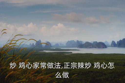 雞心的做法大全,麻辣炒菜雞心怎么做?