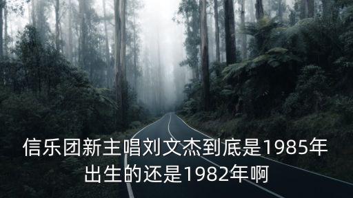 成都市劉文杰簡歷，信樂團新主唱劉文杰到底是1985年出生的還是1982年啊