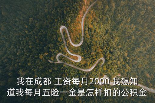 我在成都 工資每月2000 我想知道我每月五險一金是怎樣扣的公積金