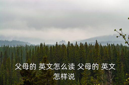  父母的 英文怎么讀 父母的 英文怎樣說