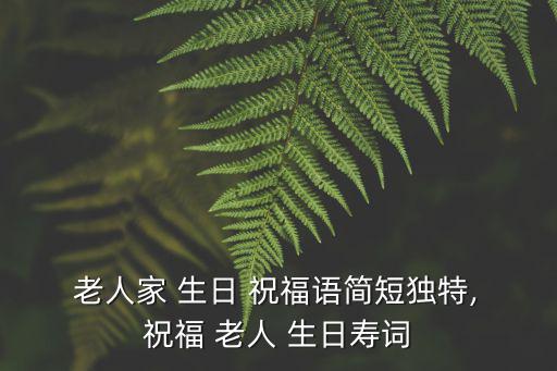  老人家 生日 祝福語簡短獨特, 祝福 老人 生日壽詞