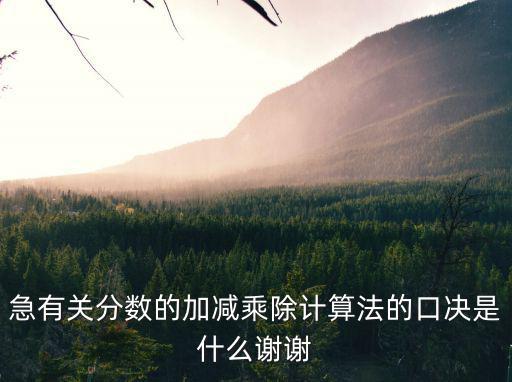 急有關(guān)分?jǐn)?shù)的加減乘除計(jì)算法的口決是什么謝謝