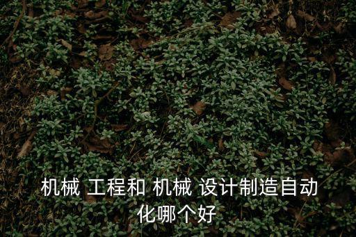  機械 工程和 機械 設計制造自動化哪個好
