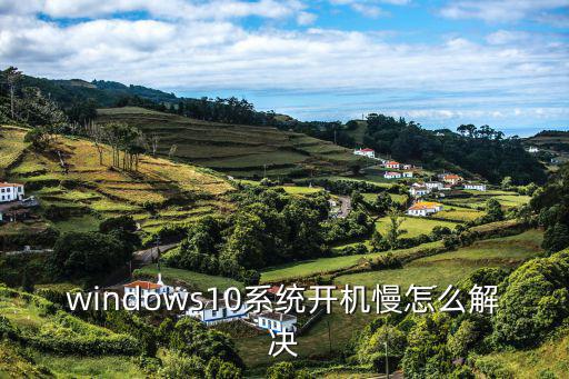 win10啟動慢，windows10開機這么慢怎么辦