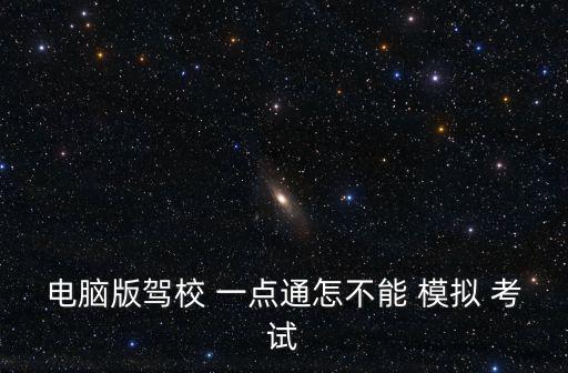 電腦版駕校 一點(diǎn)通怎不能 模擬 考試