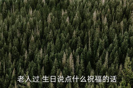 老人生日祝詞,祝你生日快樂!我的祝福語