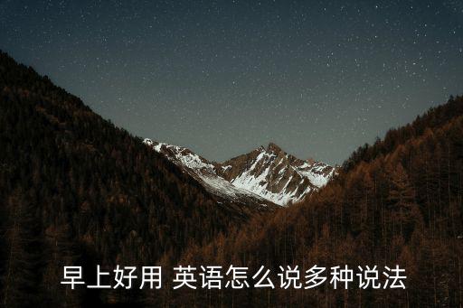  早上好用 英語怎么說多種說法