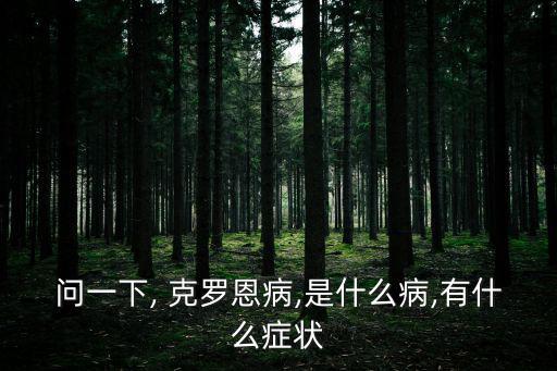 問一下, 克羅恩病,是什么病,有什么癥狀
