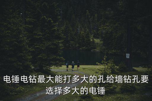 電錘電鉆最大能打多大的孔給墻鉆孔要選擇多大的電錘