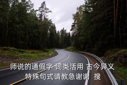 師說詞類活用，師說的通假字 詞類活用 古今異義 特殊句式請教急謝謝  搜