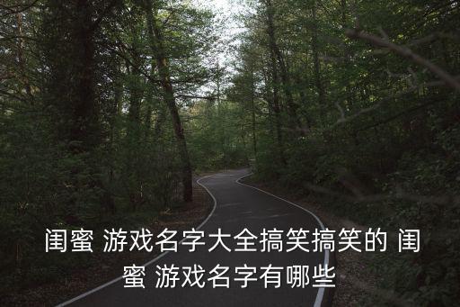  閨蜜 游戲名字大全搞笑搞笑的 閨蜜 游戲名字有哪些
