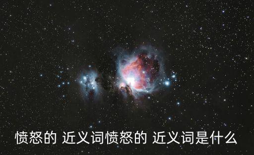 憤怒的 近義詞憤怒的 近義詞是什么