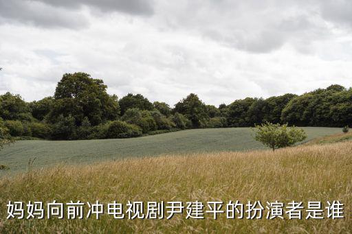 媽媽向前沖電視劇尹建平的扮演者是誰