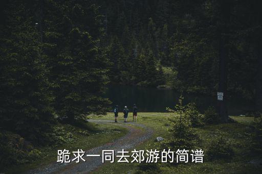 小手拉大手簡譜，跪求一同去郊游的簡譜