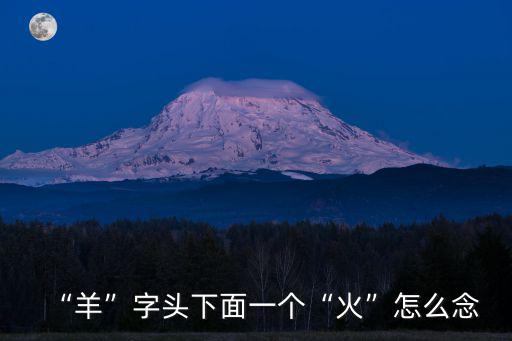 “羊”字頭下面一個“火”怎么念