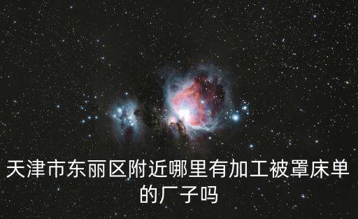 天津市東麗區附近哪里有加工被罩床單的廠子嗎