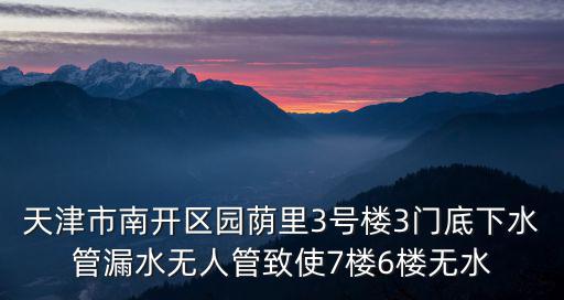 天津市南開區園蔭里3號樓3門底下水管漏水無人管致使7樓6樓無水