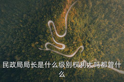 民政局局長是什么級別權利大嗎都管什么