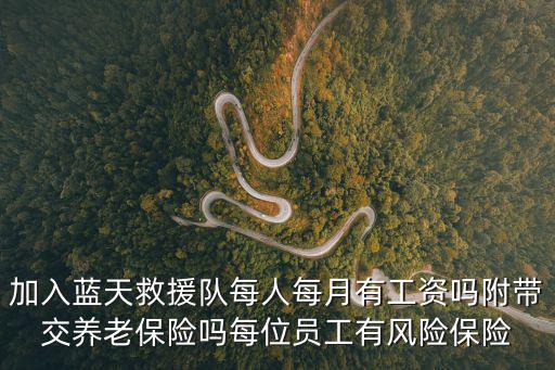 加入藍天救援隊每人每月有工資嗎附帶交養(yǎng)老保險嗎每位員工有風(fēng)險保險