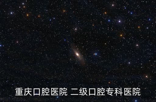 重慶口腔醫院 二級口腔專科醫院