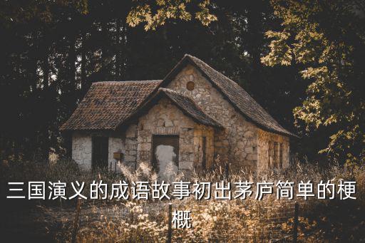 三國演義的成語故事初出茅廬簡單的梗概
