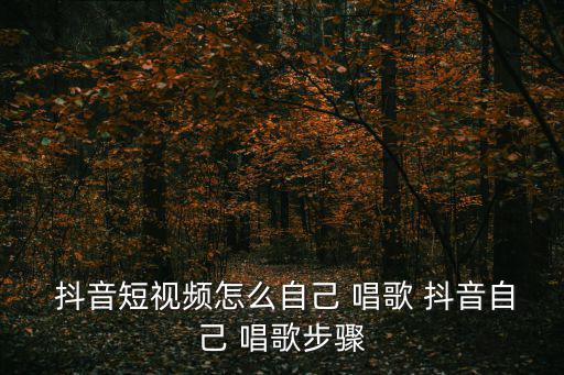  抖音短視頻怎么自己 唱歌 抖音自己 唱歌步驟