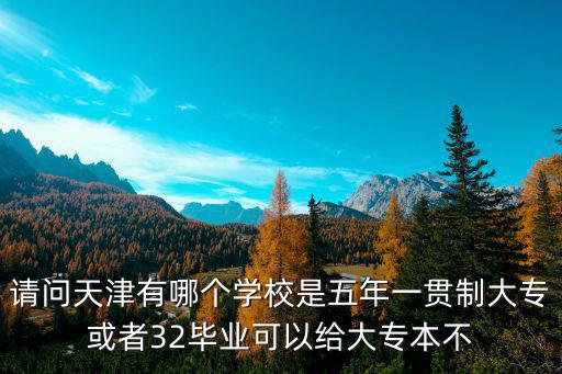 請問天津有哪個學校是五年一貫制大?；蛘?2畢業可以給大專本不