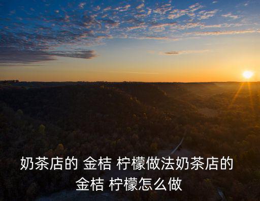 奶茶店的 金桔 檸檬做法奶茶店的 金桔 檸檬怎么做