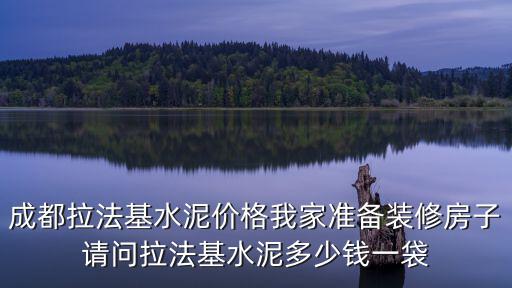 成都市袋裝水泥，成都拉法基水泥價(jià)格我家準(zhǔn)備裝修房子請(qǐng)問拉法基水泥多少錢一袋