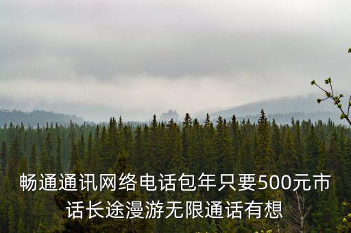 暢通通訊網絡電話包年只要500元市話長途漫游無限通話有想