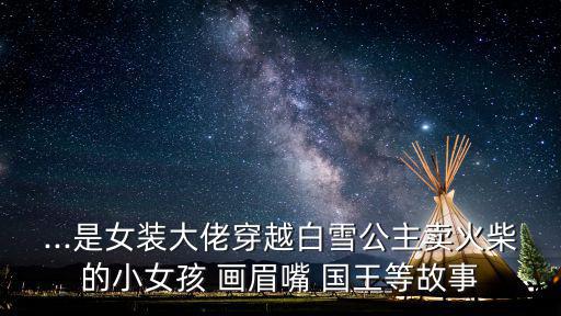...是女裝大佬穿越白雪公主賣火柴的小女孩 畫眉嘴 國王等故事