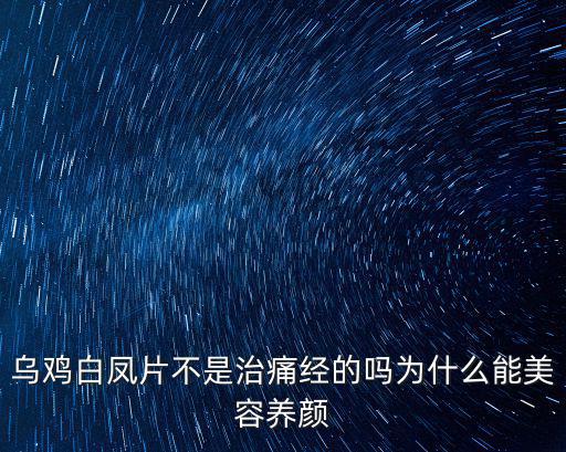 烏雞白鳳片不是治痛經(jīng)的嗎為什么能美容養(yǎng)顏