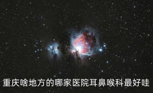 重慶啥地方的哪家醫院耳鼻喉科最好哇