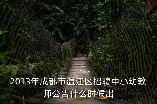 2013年成都市溫江區招聘中小幼教師公告什么時候出