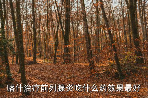 喀什治療前列腺炎吃什么藥效果最好