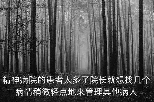 精神病院的患者太多了院長就想找幾個病情稍微輕點地來管理其他病人