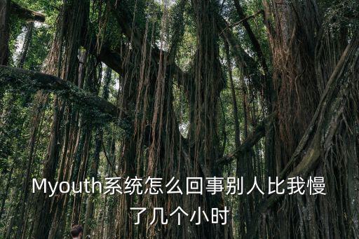 myouth，Myouth系統怎么回事別人比我慢了幾個小時