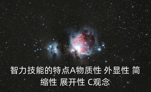 智力技能的特點(diǎn)A物質(zhì)性 外顯性 簡(jiǎn)縮性 展開性 C觀念