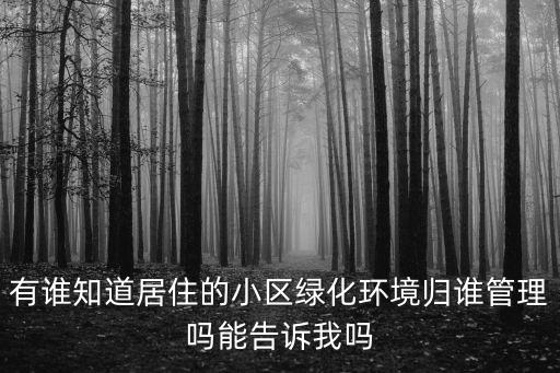有誰知道居住的小區(qū)綠化環(huán)境歸誰管理嗎能告訴我嗎