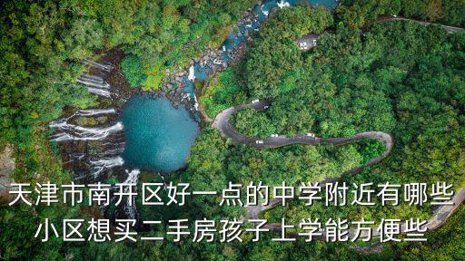 天津市南開區好一點的中學附近有哪些小區想買二手房孩子上學能方便些