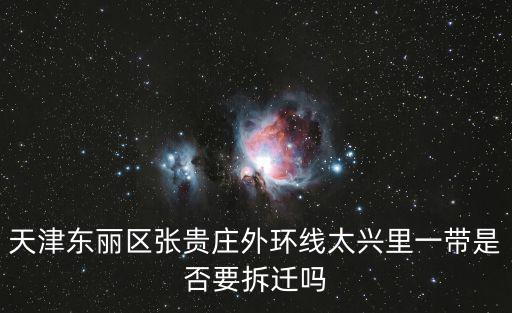 天津東麗區張貴莊外環線太興里一帶是否要拆遷嗎