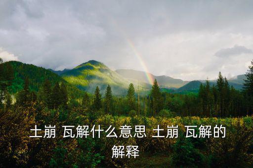  土崩 瓦解什么意思 土崩 瓦解的解釋