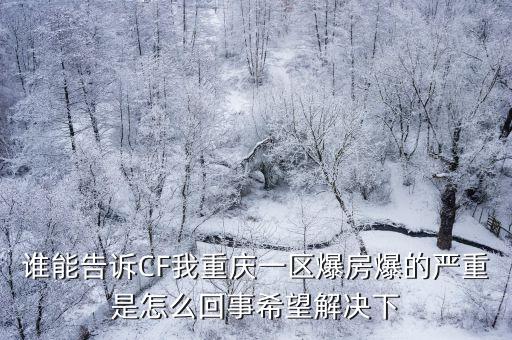 誰能告訴CF我重慶一區(qū)爆房爆的嚴(yán)重是怎么回事希望解決下