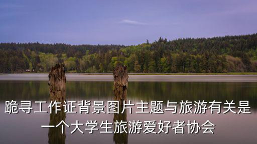 跪尋工作證背景圖片主題與旅游有關是一個大學生旅游愛好者協會
